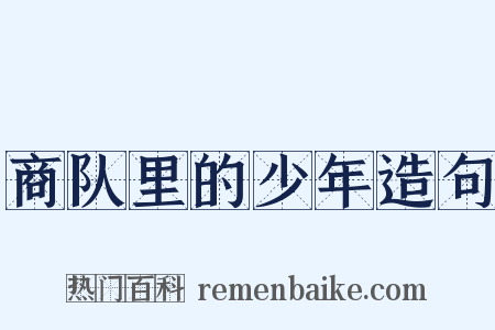 商队里的少年造句是什么意思的图片